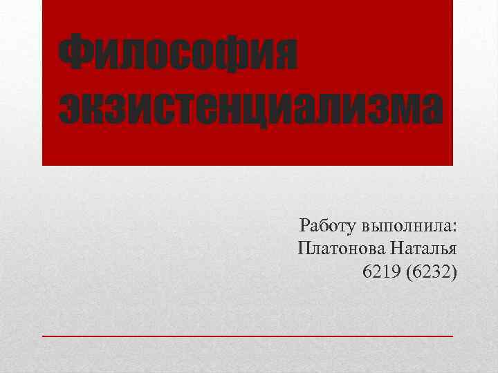 Философия экзистенциализма Работу выполнила: Платонова Наталья 6219 (6232) 