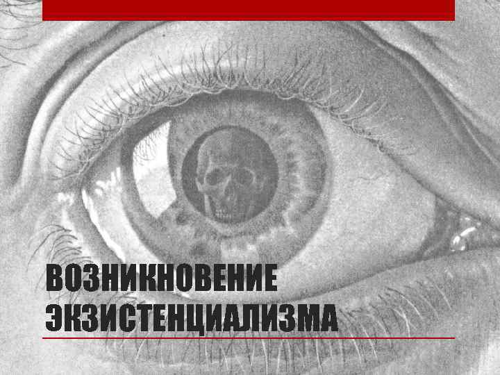ВОЗНИКНОВЕНИЕ ЭКЗИСТЕНЦИАЛИЗМА 