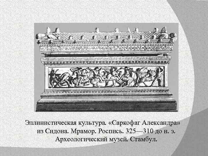  Эллинистическая культура. «Саркофаг Александра» из Сидона. Мрамор. Роспись. 325— 310 до н. э.