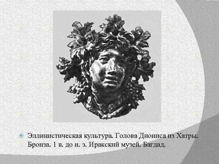  Эллинистическая культура. Голова Диониса из Хатры. Бронза. 1 в. до н. э. Иракский