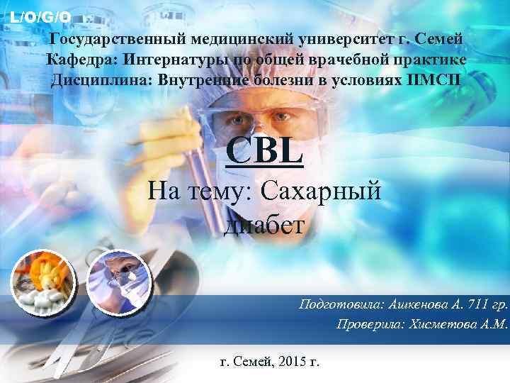 L/O/G/O Государственный медицинский университет г. Семей Кафедра: Интернатуры по общей врачебной практике Дисциплина: Внутренние