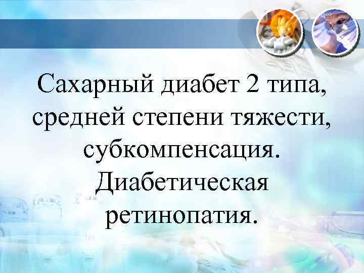Сахарный диабет 2 типа, средней степени тяжести, субкомпенсация. Диабетическая ретинопатия. 