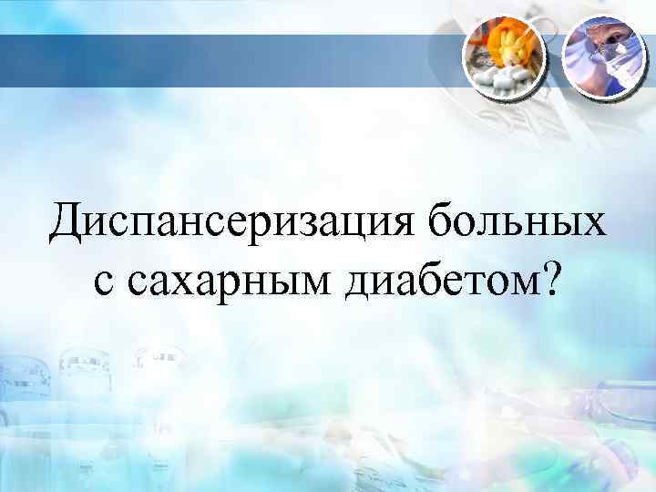 Диспансеризация больных с сахарным диабетом? 