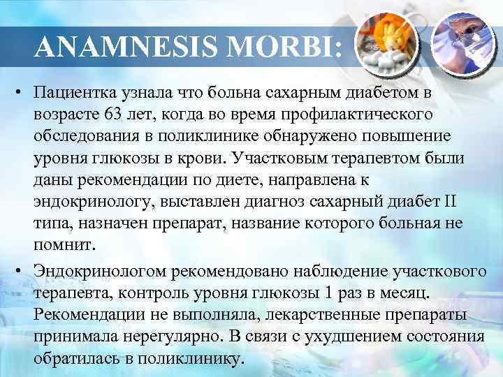 ANAMNESIS MORBI: • Пациентка узнала что больна сахарным диабетом в возрасте 63 лет, когда