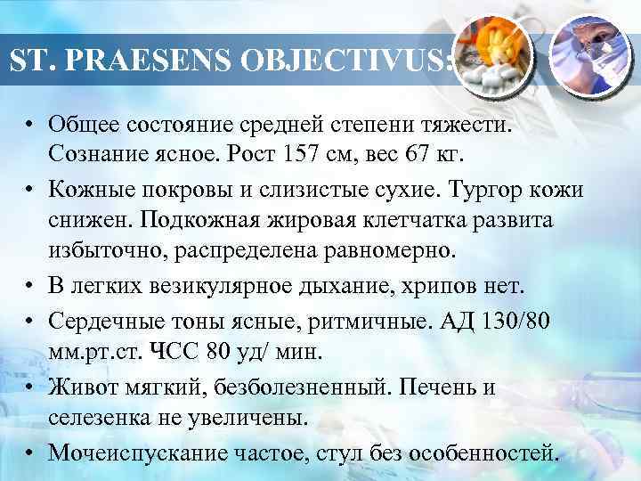 ST. PRAESENS OBJECTIVUS: • Общее состояние средней степени тяжести. Сознание ясное. Рост 157 см,