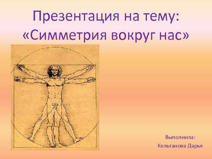 Презентация на тему: «Симметрия вокруг нас» Выполнила: Кельганова Дарья 