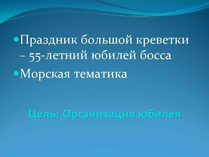  Праздник большой креветки – 55 -летний юбилей босса Морская тематика Цель: Организация юбилея