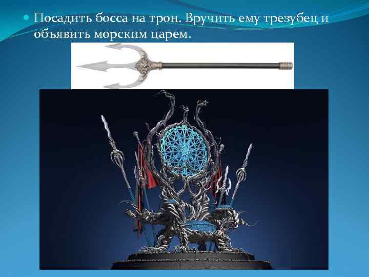  Посадить босса на трон. Вручить ему трезубец и объявить морским царем. 