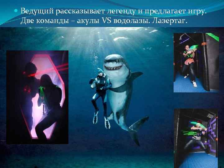  Ведущий рассказывает легенду и предлагает игру. Две команды – акулы VS водолазы. Лазертаг.