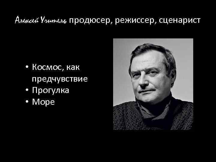 Алексей Учитель продюсер, режиссер, сценарист • Космос, как предчувствие • Прогулка • Море 