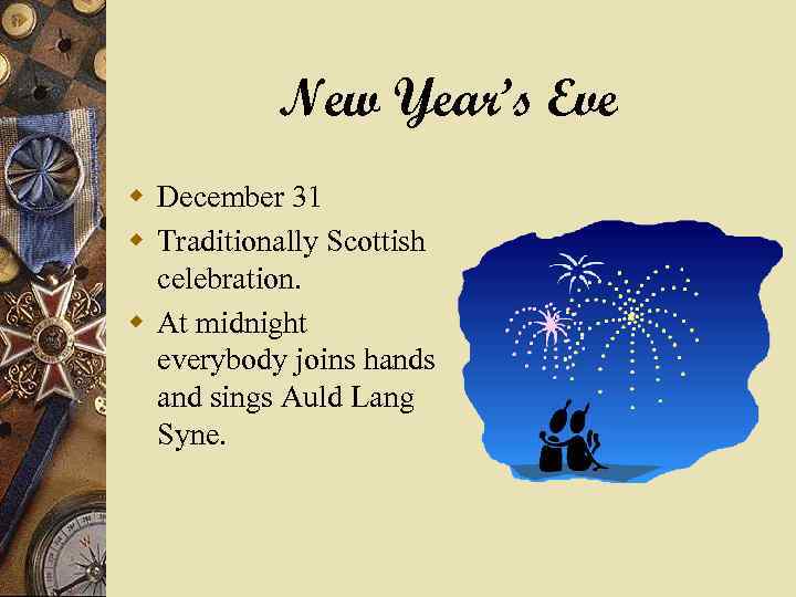 New Year’s Eve w December 31 w Traditionally Scottish celebration. w At midnight everybody