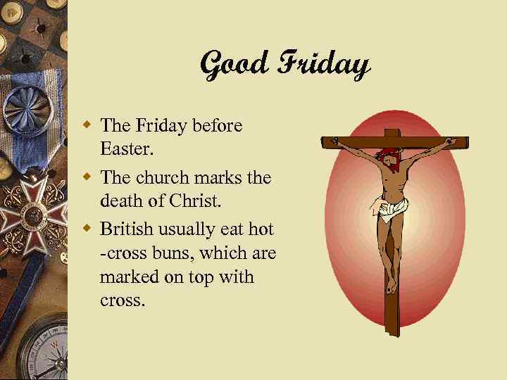 Good Friday w The Friday before Easter. w The church marks the death of