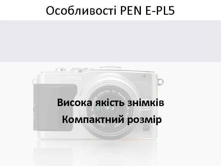 Особливості PEN E-PL 5 Висока якість знімків Компактний розмір 