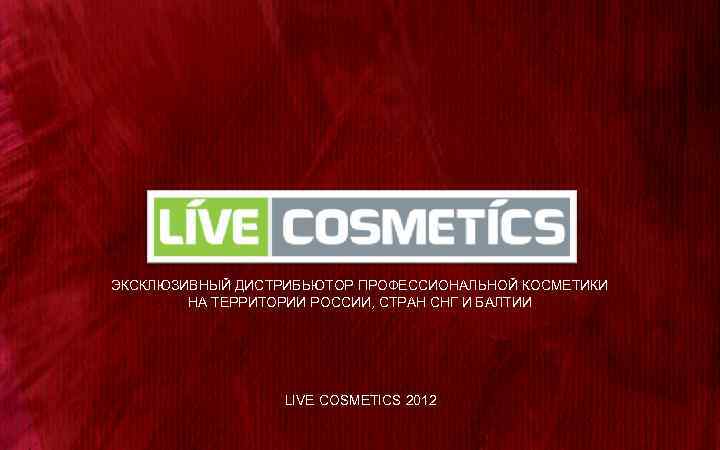 WELCOME ЭКСКЛЮЗИВНЫЙ ДИСТРИБЬЮТОР ПРОФЕССИОНАЛЬНОЙ КОСМЕТИКИ НА ТЕРРИТОРИИ РОССИИ, СТРАН СНГ И БАЛТИИ LIVE COSMETICS