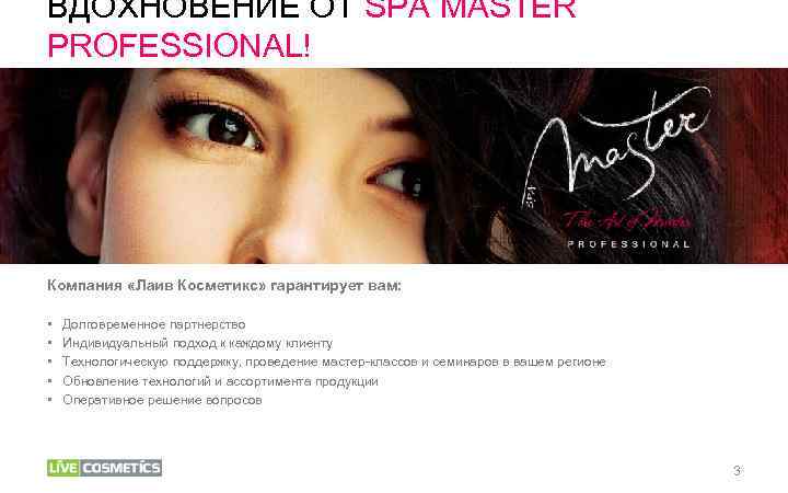 ВДОХНОВЕНИЕ ОТ SPA MASTER PROFESSIONAL! Компания «Лаив Косметикс» гарантирует вам: • • • Долговременное