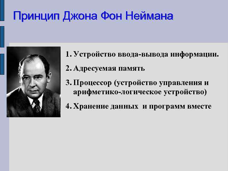 Принцип Джона Фон Неймана 1. Устройство ввода-вывода информации. 2. Адресуемая память 3. Процессор (устройство