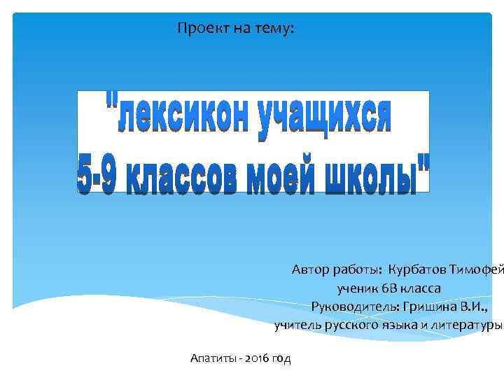 Проект на тему: Автор работы: Курбатов Тимофей ученик 6 В класса Руководитель: Гришина В.
