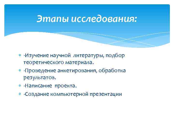 Этапы исследования: -Изучение научной литературы, подбор теоретического материала. -Проведение анкетирования, обработка результатов. -Написание проекта.