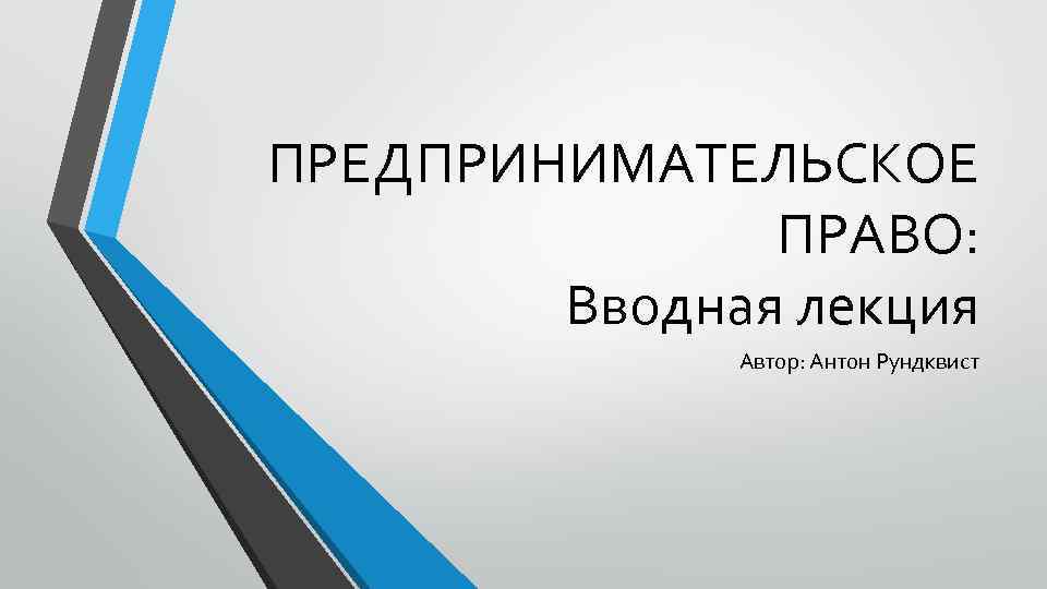 ПРЕДПРИНИМАТЕЛЬСКОЕ ПРАВО: Вводная лекция Автор: Антон Рундквист 