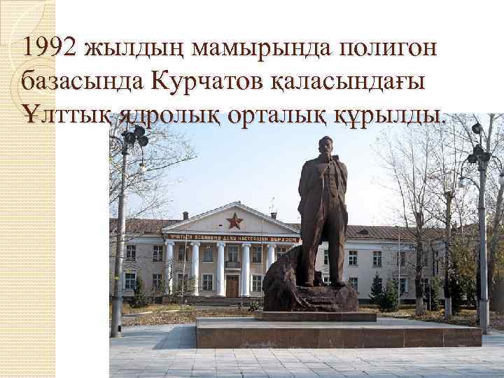 1992 жылдың мамырында полигон базасында Курчатов қаласындағы Ұлттық ядролық орталық құрылды. 