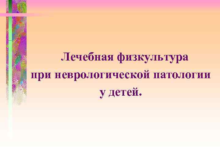 Лечебная физкультура при неврологической патологии у детей. 