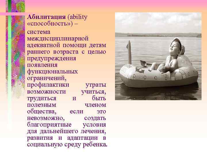 Абилитация (ability «способность» ) – система междисциплинарной адекватной помощи детям раннего возраста с целью