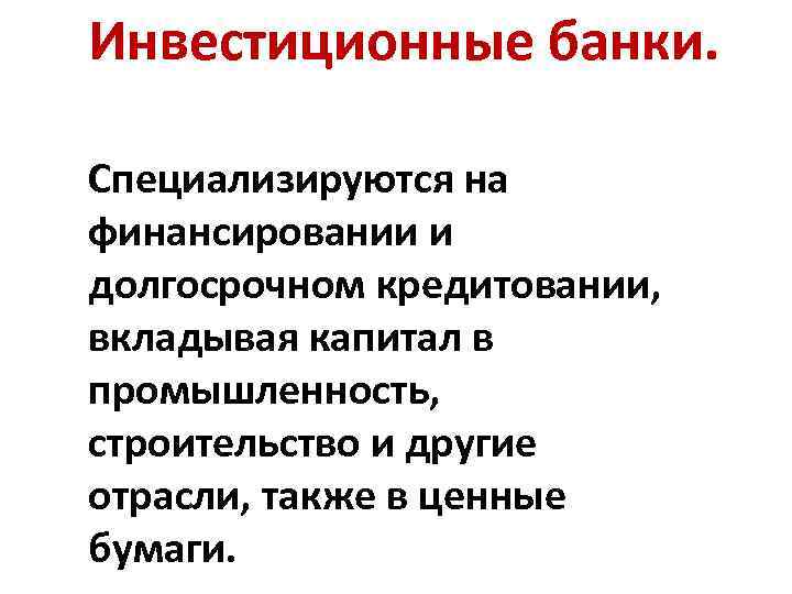 Инвестиционные банки. Специализируются на финансировании и долгосрочном кредитовании, вкладывая капитал в промышленность, строительство и