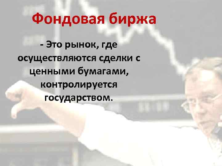 Фондовая биржа - Это рынок, где осуществляются сделки с ценными бумагами, контролируется государством. 