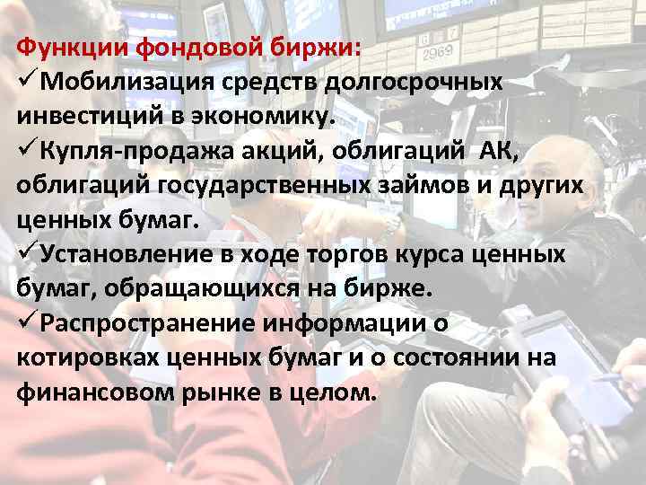 Функции фондовой биржи: üМобилизация средств долгосрочных инвестиций в экономику. üКупля-продажа акций, облигаций АК, облигаций