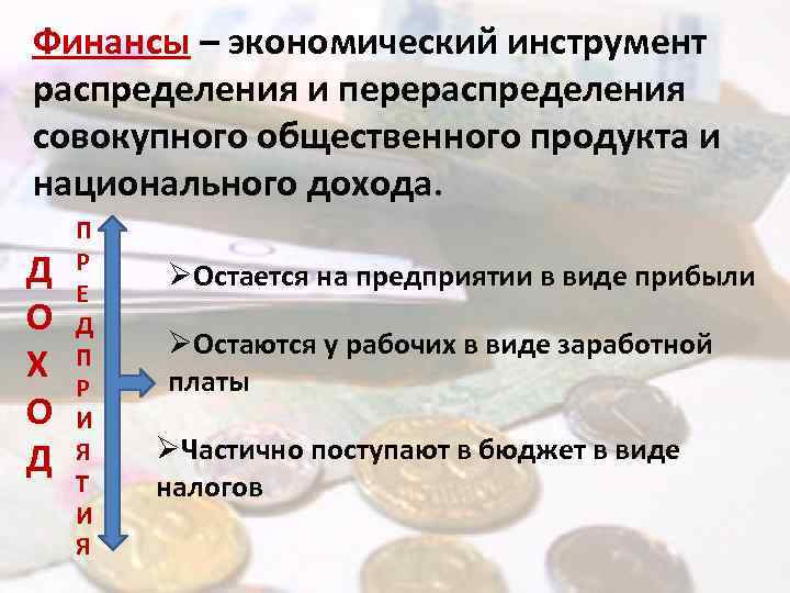 Финансы – экономический инструмент распределения и перераспределения совокупного общественного продукта и национального дохода. Д