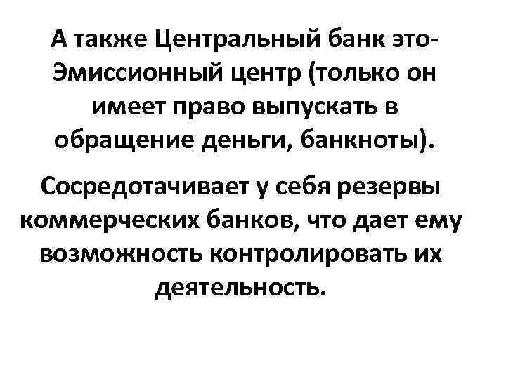 А также Центральный банк это. Эмиссионный центр (только он имеет право выпускать в обращение