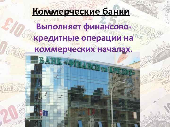 Коммерческие банки Выполняет финансовокредитные операции на коммерческих началах. 