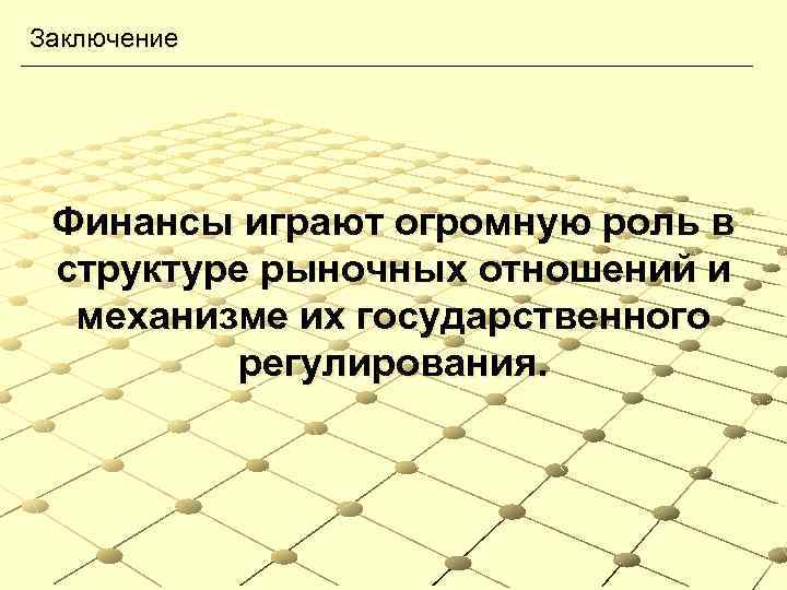 Заключение Финансы играют огромную роль в структуре рыночных отношений и механизме их государственного регулирования.