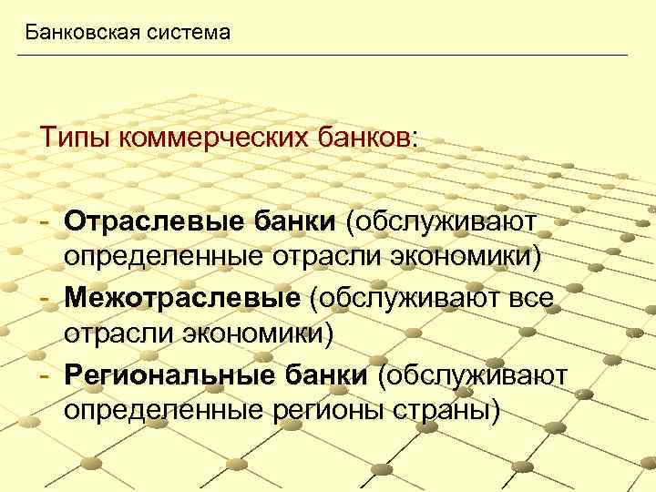 Банковская система Типы коммерческих банков: - Отраслевые банки (обслуживают определенные отрасли экономики) - Межотраслевые