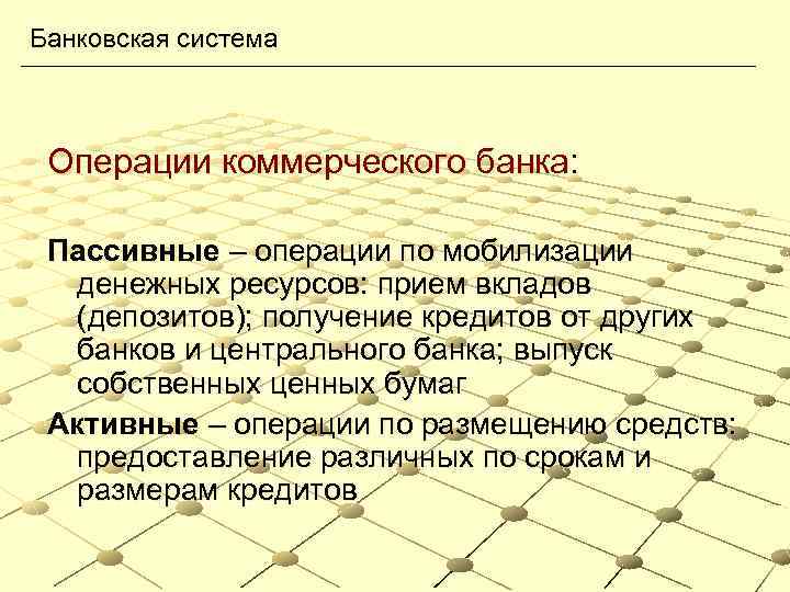 Банковская система Операции коммерческого банка: Пассивные – операции по мобилизации денежных ресурсов: прием вкладов