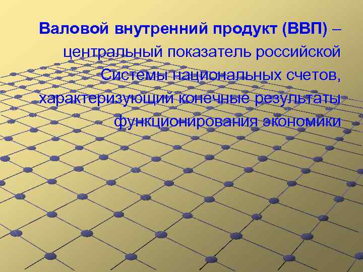 Валовой внутренний продукт (ВВП) – центральный показатель российской Системы национальных счетов, характеризующий конечные результаты