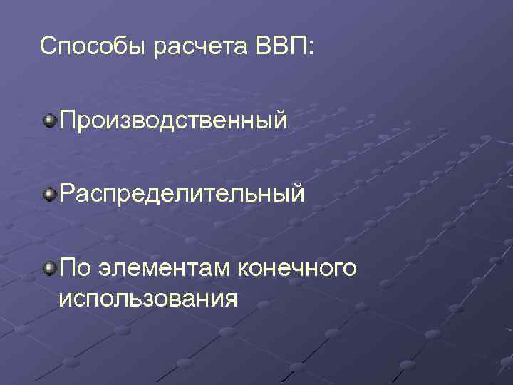 Способы расчета ВВП: Производственный Распределительный По элементам конечного использования 