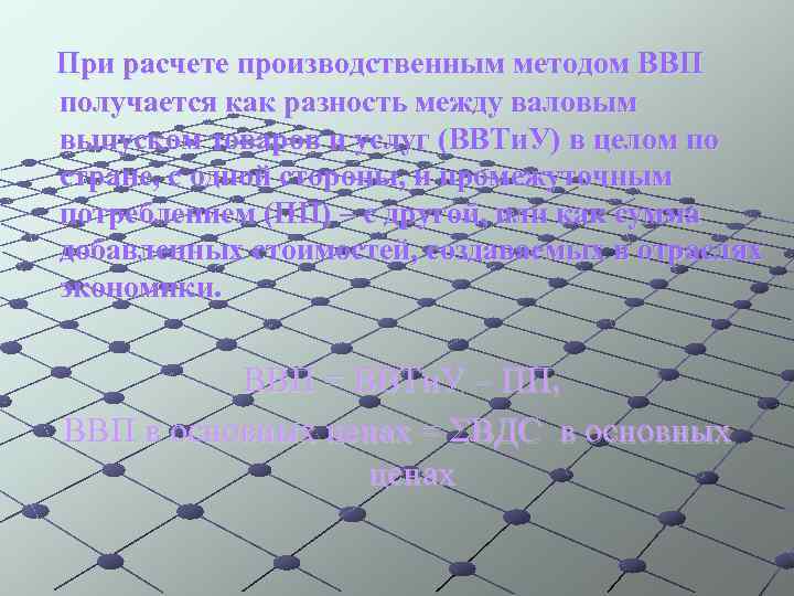 При расчете производственным методом ВВП получается как разность между валовым выпуском товаров и услуг
