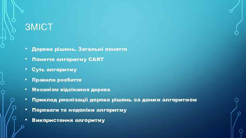 ЗМІСТ • Дерева рішень. Загальні поняття • Поняття алгоритму CART • Суть алгоритму •