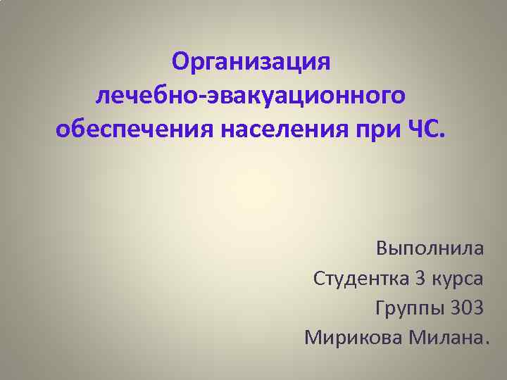 Организация лечебно-эвакуационного обеспечения населения при ЧС. Выполнила Студентка 3 курса Группы 303 Мирикова Милана.