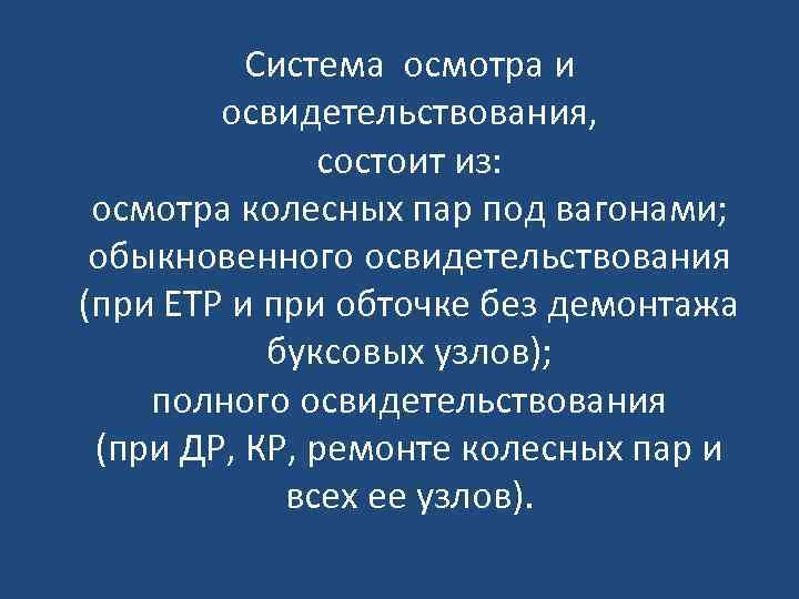 Система осмотра и освидетельствования, состоит из: осмотра колесных пар под вагонами; обыкновенного освидетельствования (при