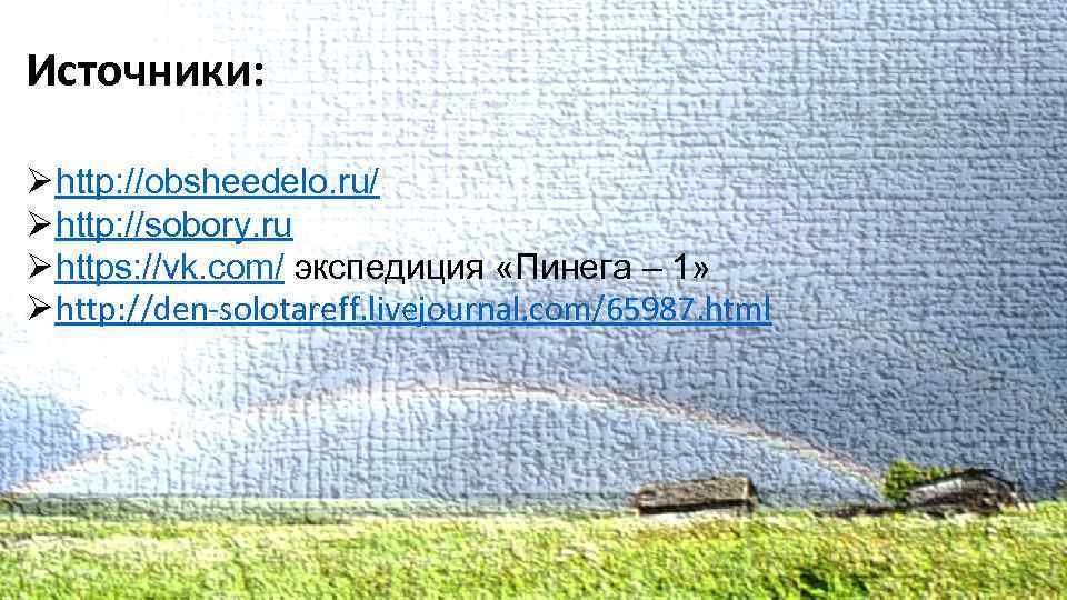 Источники: Ø http: //obsheedelo. ru/ Ø http: //sobory. ru Ø https: //vk. com/ экспедиция