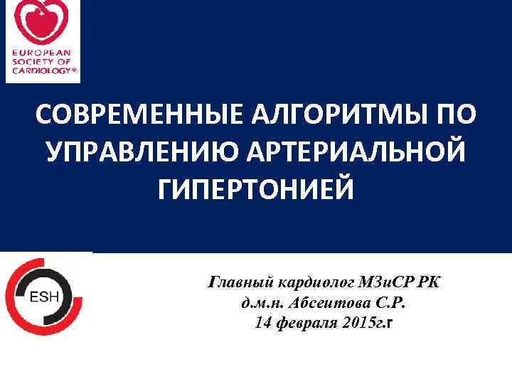 СОВРЕМЕННЫЕ АЛГОРИТМЫ ПО УПРАВЛЕНИЮ АРТЕРИАЛЬНОЙ ГИПЕРТОНИЕЙ Главный кардиолог МЗи. СР РК д. м. н.