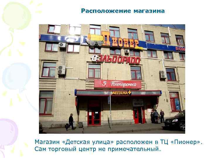 Расположение магазина Магазин «Детская улица» расположен в ТЦ «Пионер» . Сам торговый центр не