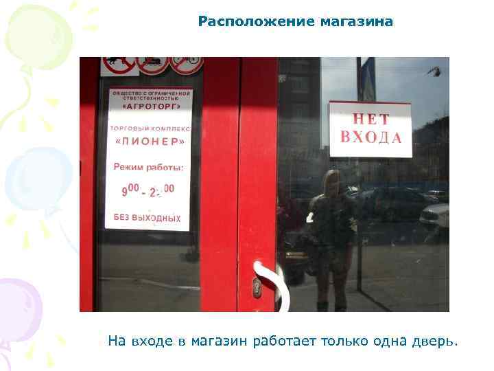 Расположение магазина На входе в магазин работает только одна дверь. 