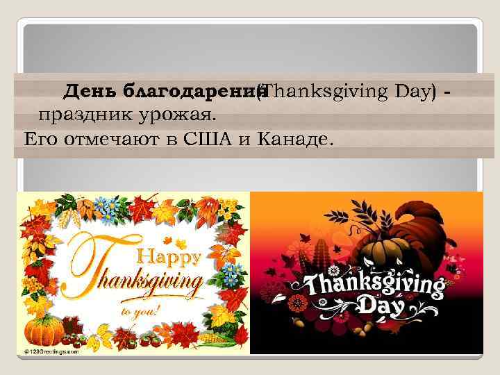 День благодарения (Thanksgiving Day) праздник урожая. Его отмечают в США и Канаде. 