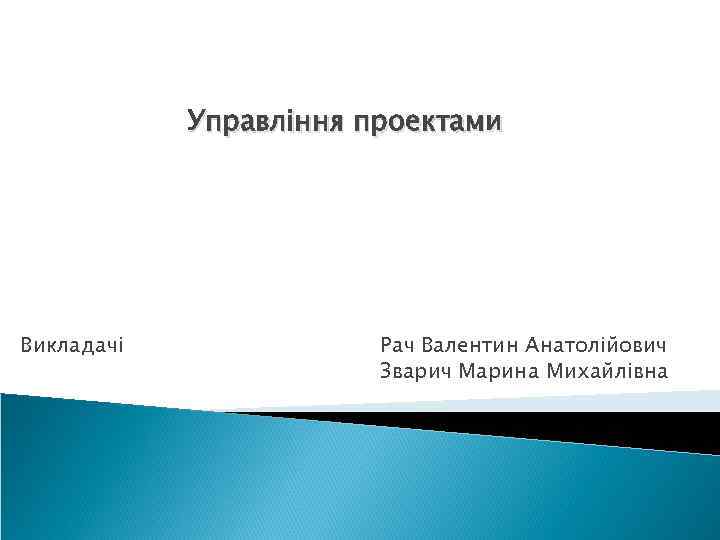 Управління проектами Викладачі Рач Валентин Анатолійович Зварич Марина Михайлівна 