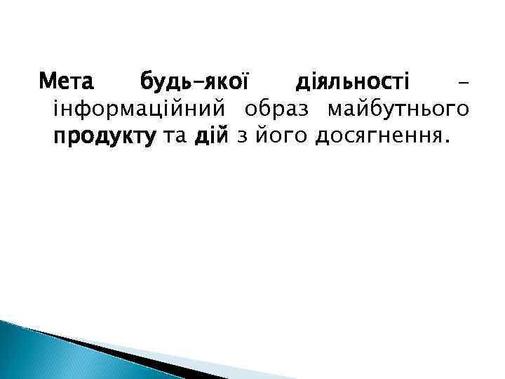 Мета будь-якої діяльності інформаційний образ майбутнього продукту та дій з його досягнення. 