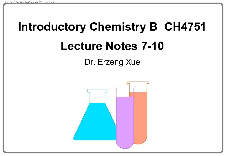 CH 4751 Lecture Notes 7 -10 (Erzeng Xue) Introductory Chemistry B CH 4751 Lecture