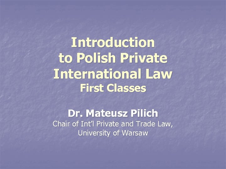 Introduction to Polish Private International Law First Classes Dr. Mateusz Pilich Chair of Int’l